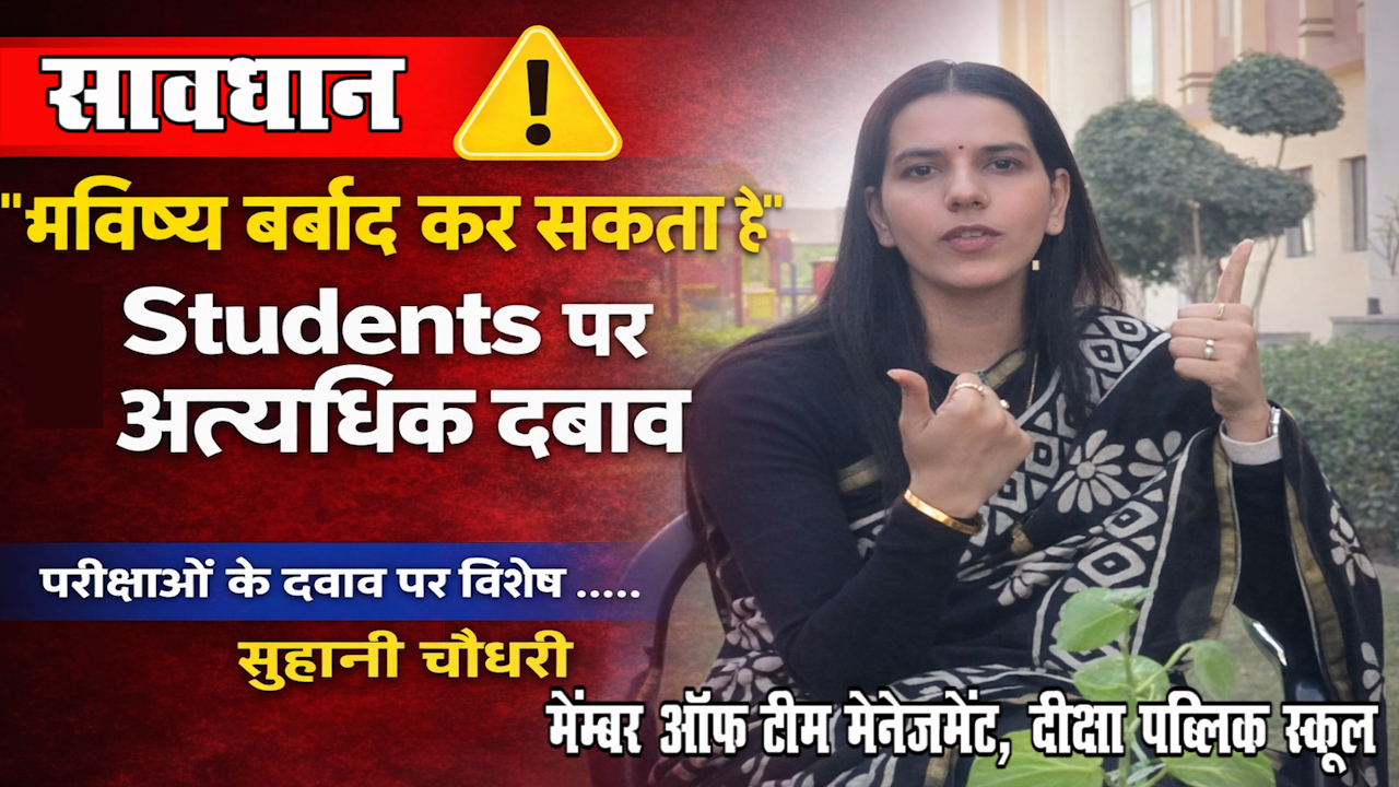 सावधान ! Exam का दबाव बच्चों का भविष्य बर्बाद कर सकता है : सुहानी चौधरी, दीक्षा पब्लिक स्कूल